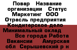 Повар › Название организации ­ Статус-Маркетинг, ООО › Отрасль предприятия ­ Кондитерское дело › Минимальный оклад ­ 30 000 - Все города Работа » Вакансии   . Амурская обл.,Серышевский р-н